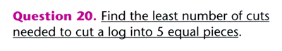 Question 20. Find the least number of cuts needed to cut a log into 5 equal pieces.